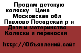 Продам детскую коляску › Цена ­ 15 000 - Московская обл., Павлово-Посадский р-н Дети и материнство » Коляски и переноски   